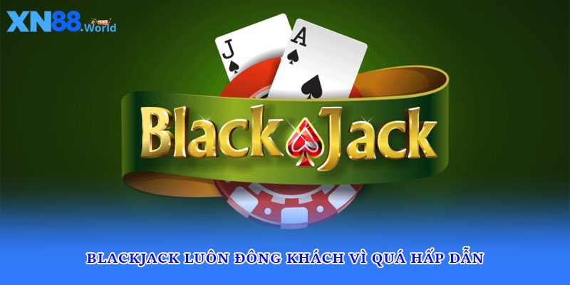 Blackjack luôn đông khách vì quá hấp dẫn