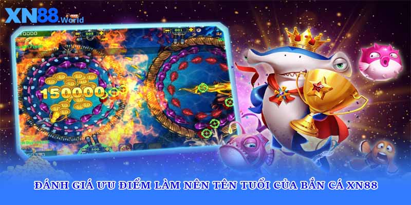 Đánh giá ưu điểm làm nên tên tuổi của bắn cá XN88 