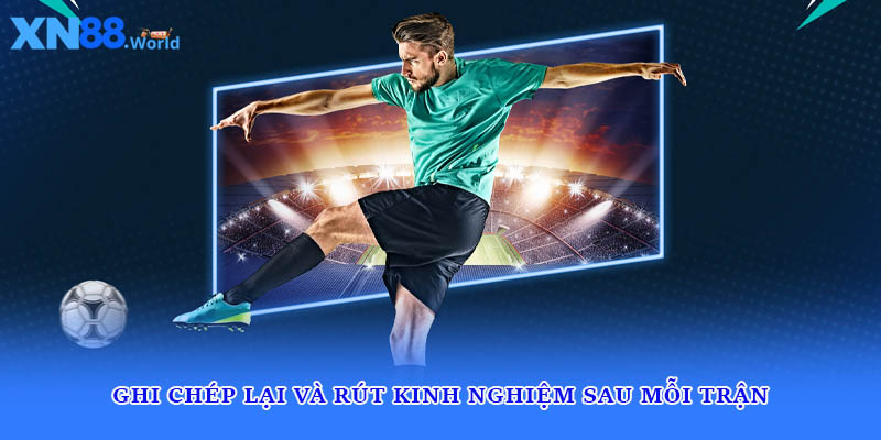 Ghi chép lại và rút kinh nghiệm sau mỗi trận
