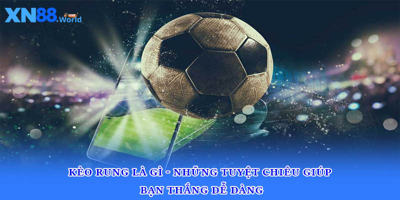 Kèo Rung Là Gì - Những Tuyệt Chiêu Giúp Bạn Thắng Dễ Dàng